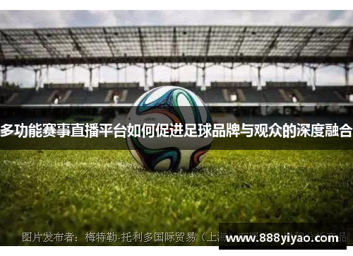 多功能赛事直播平台如何促进足球品牌与观众的深度融合